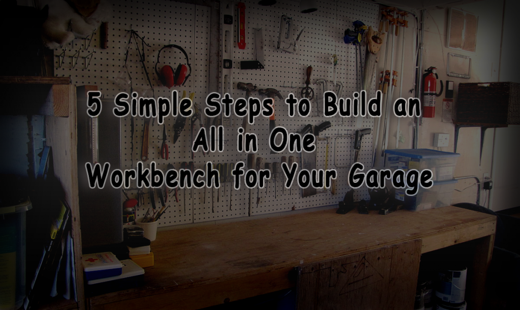 Build an All in One Workbench for Your Garage- 5 Simple Steps